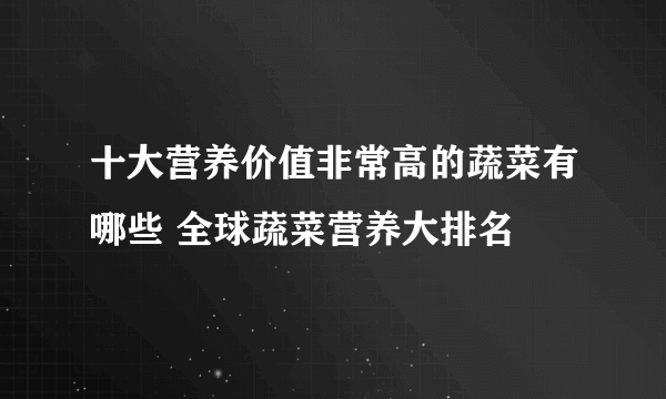 十大营养价值非常高的蔬菜有哪些 全球蔬菜营养大排名