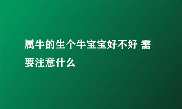 属牛的生个牛宝宝好不好 需要注意什么