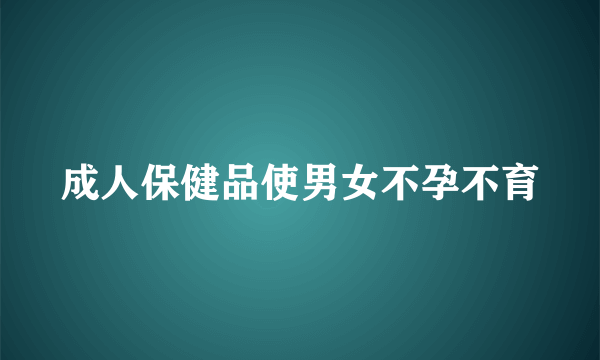 成人保健品使男女不孕不育