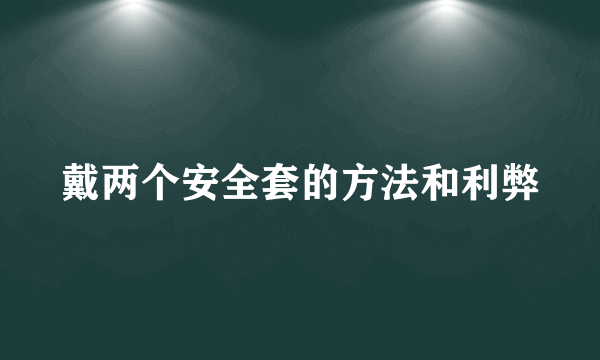 戴两个安全套的方法和利弊