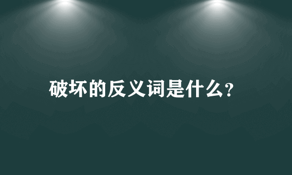 破坏的反义词是什么？