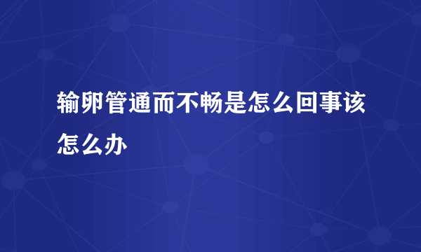 输卵管通而不畅是怎么回事该怎么办