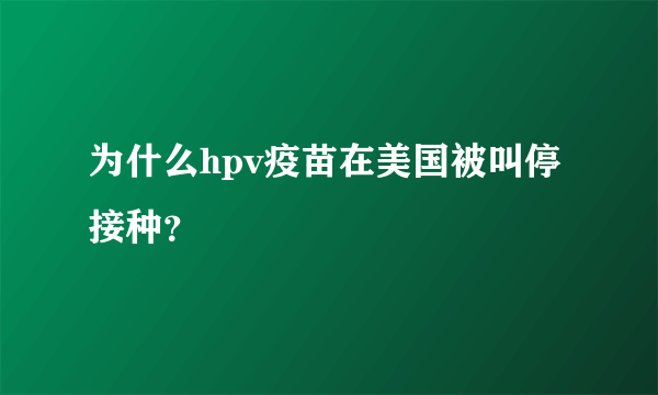 为什么hpv疫苗在美国被叫停接种？