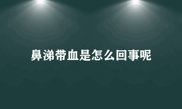 鼻涕带血是怎么回事呢