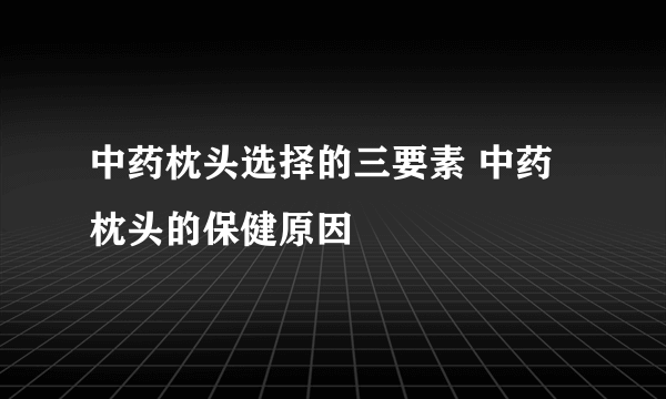 中药枕头选择的三要素 中药枕头的保健原因