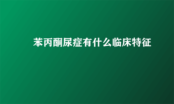 ‎苯丙酮尿症有什么临床特征