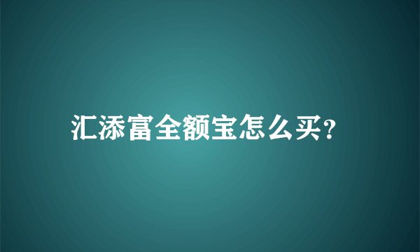 汇添富全额宝怎么买？