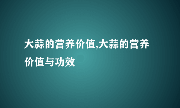 大蒜的营养价值,大蒜的营养价值与功效