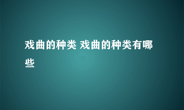 戏曲的种类 戏曲的种类有哪些