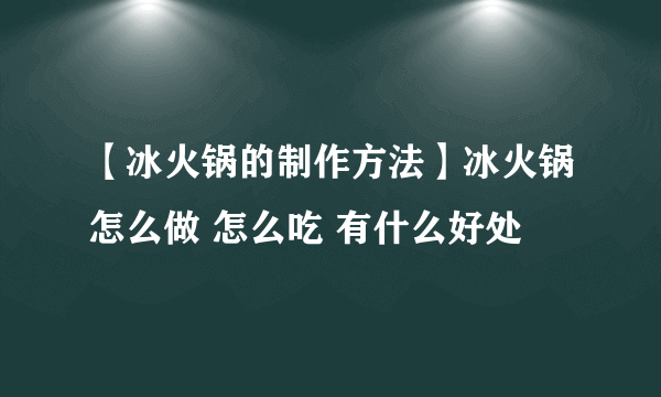 【冰火锅的制作方法】冰火锅怎么做 怎么吃 有什么好处