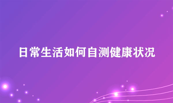 日常生活如何自测健康状况