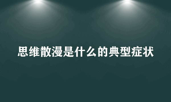 思维散漫是什么的典型症状