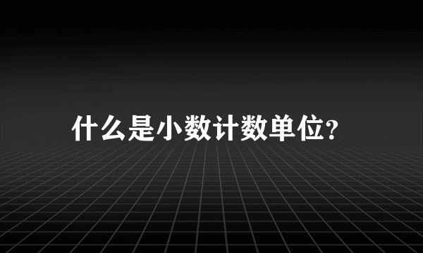 什么是小数计数单位？