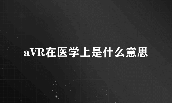 aVR在医学上是什么意思