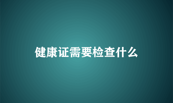 健康证需要检查什么