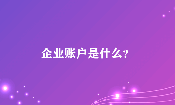 企业账户是什么？