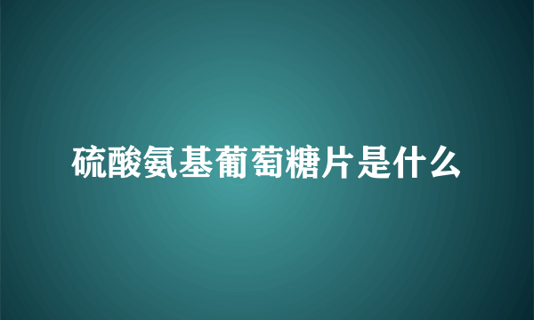 硫酸氨基葡萄糖片是什么