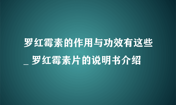 罗红霉素的作用与功效有这些_ 罗红霉素片的说明书介绍