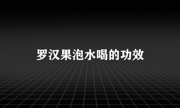 罗汉果泡水喝的功效