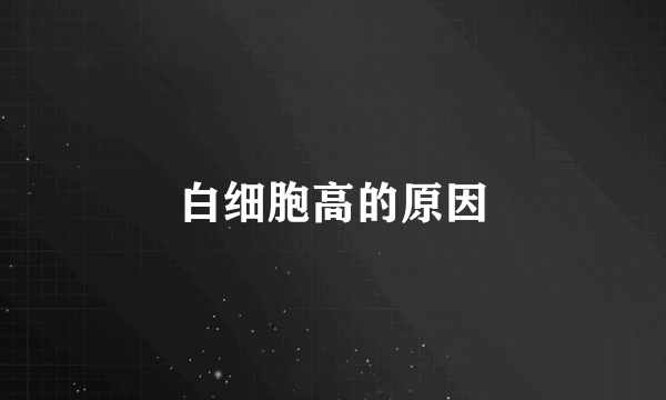 白细胞高的原因