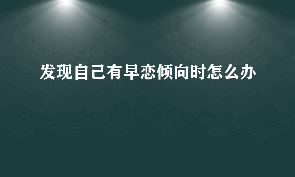 发现自己有早恋倾向时怎么办