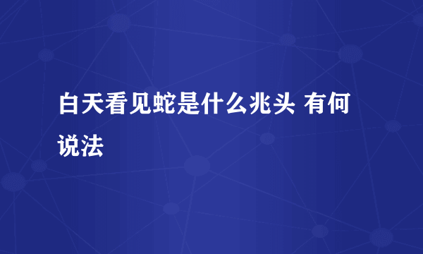 白天看见蛇是什么兆头 有何说法