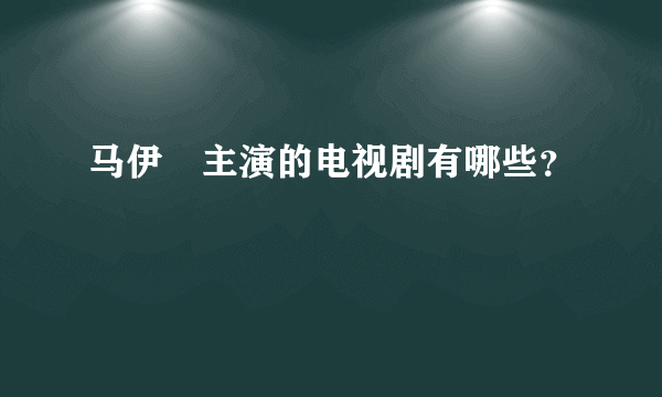 马伊琍主演的电视剧有哪些？