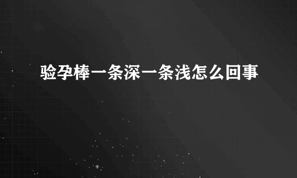 验孕棒一条深一条浅怎么回事