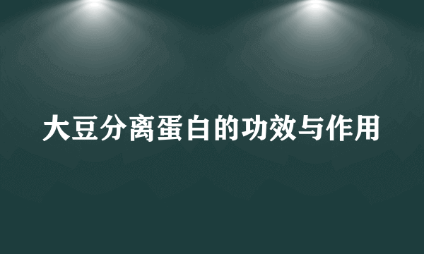 大豆分离蛋白的功效与作用