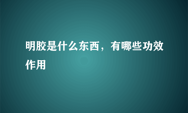 明胶是什么东西，有哪些功效作用