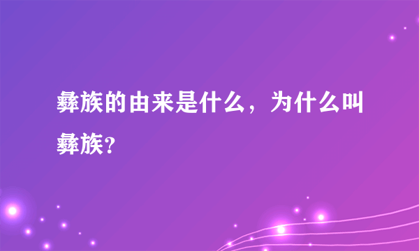 彝族的由来是什么，为什么叫彝族？