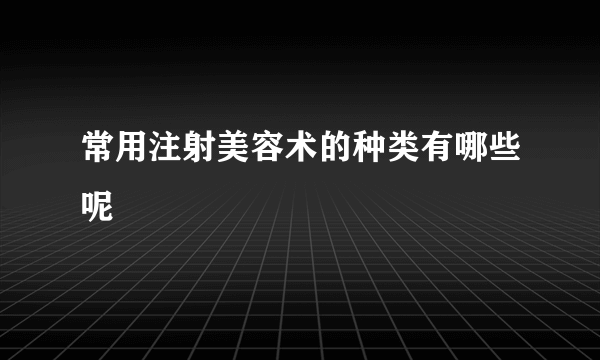 常用注射美容术的种类有哪些呢