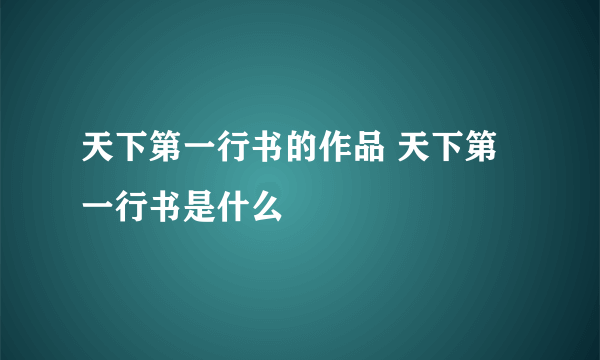 天下第一行书的作品 天下第一行书是什么