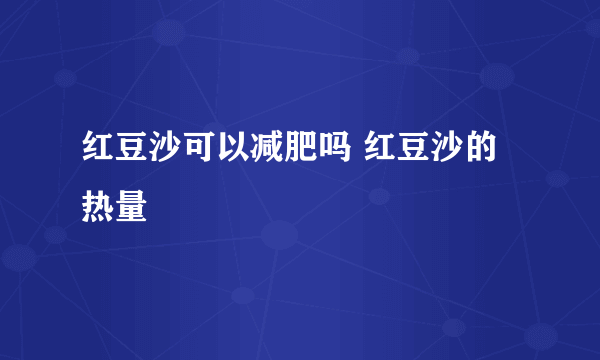 红豆沙可以减肥吗 红豆沙的热量