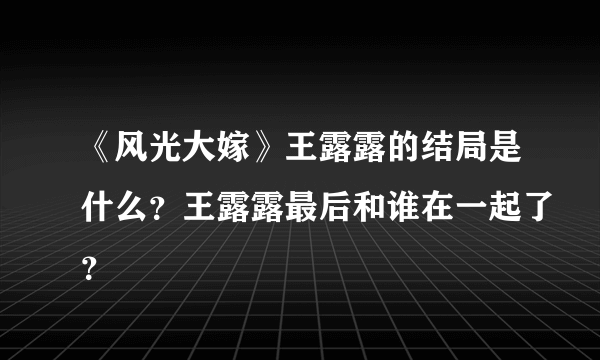 《风光大嫁》王露露的结局是什么？王露露最后和谁在一起了？