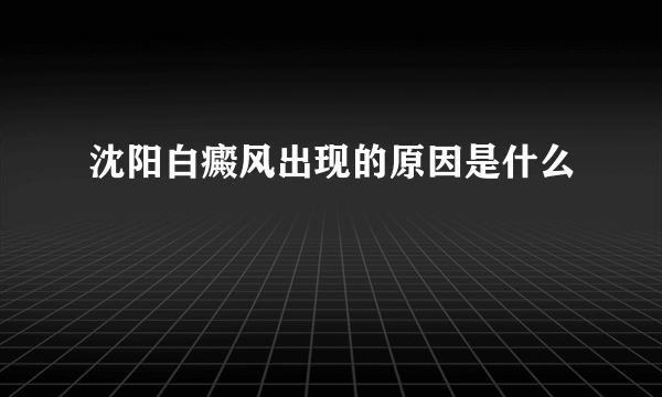 沈阳白癜风出现的原因是什么