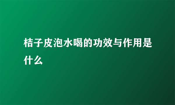 桔子皮泡水喝的功效与作用是什么