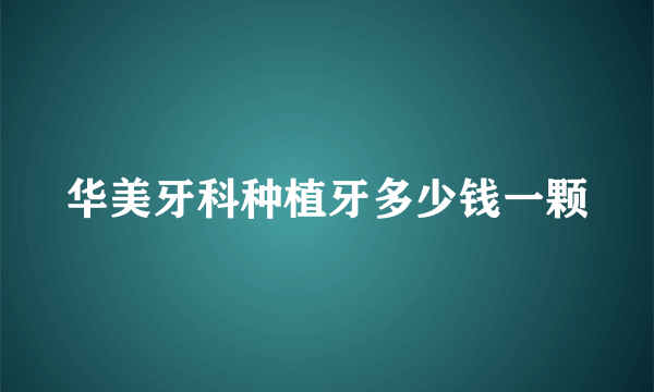 华美牙科种植牙多少钱一颗