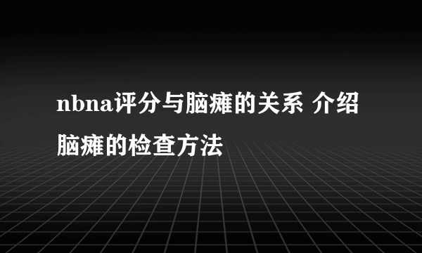 nbna评分与脑瘫的关系 介绍脑瘫的检查方法