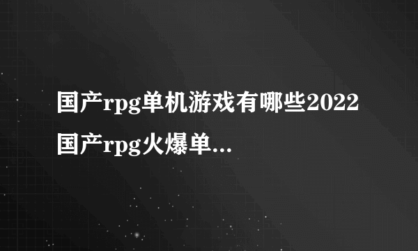 国产rpg单机游戏有哪些2022 国产rpg火爆单机游戏的榜单推荐