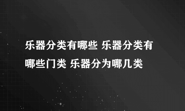 乐器分类有哪些 乐器分类有哪些门类 乐器分为哪几类