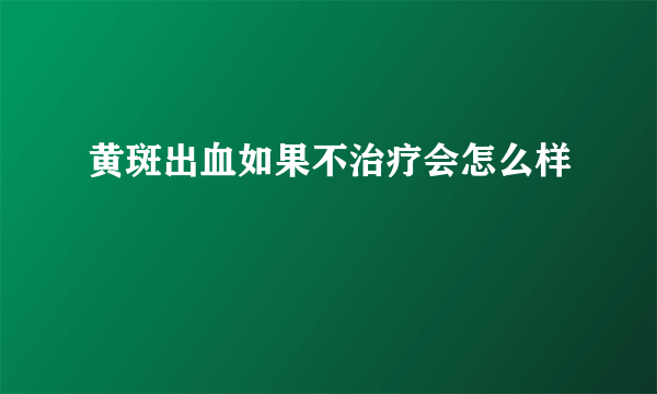 黄斑出血如果不治疗会怎么样