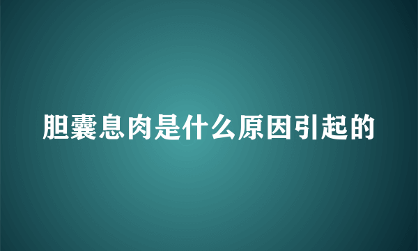 胆囊息肉是什么原因引起的