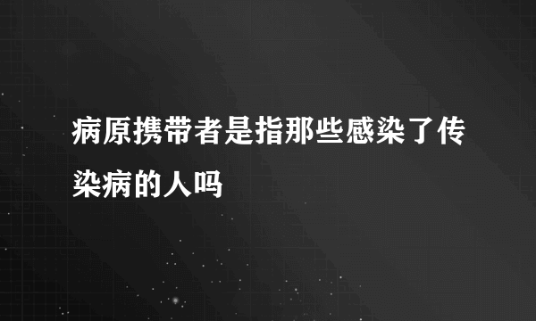 病原携带者是指那些感染了传染病的人吗