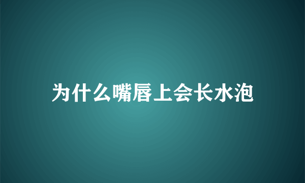 为什么嘴唇上会长水泡