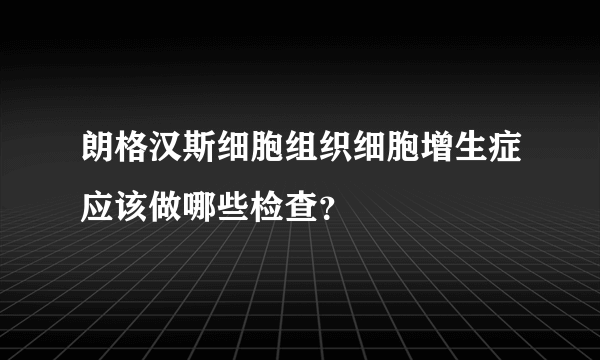 朗格汉斯细胞组织细胞增生症应该做哪些检查？