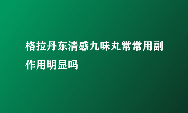 格拉丹东清感九味丸常常用副作用明显吗