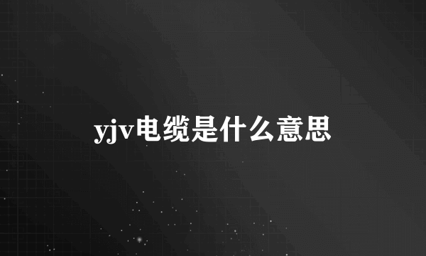 yjv电缆是什么意思