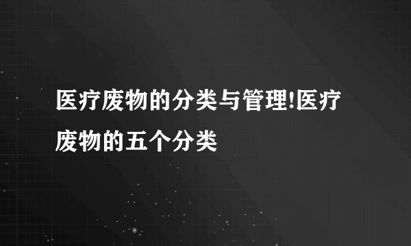 医疗废物的分类与管理!医疗废物的五个分类