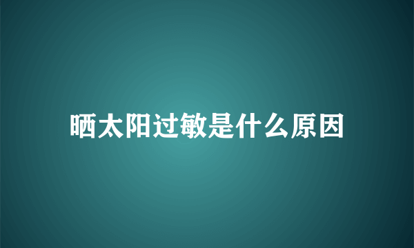 晒太阳过敏是什么原因